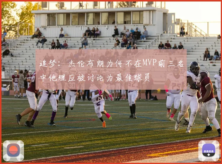 追梦：杰伦布朗为何不在MVP前三名中他理应被讨论为最佳球员