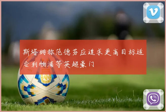 斯塔姆称范德芬应追求更高目标适合利物浦等英超豪门