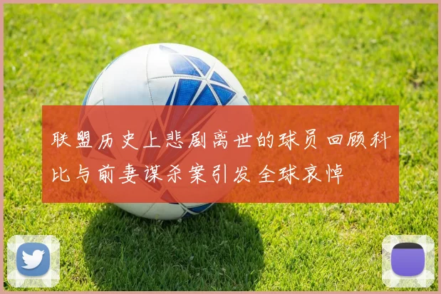 联盟历史上悲剧离世的球员回顾科比与前妻谋杀案引发全球哀悼