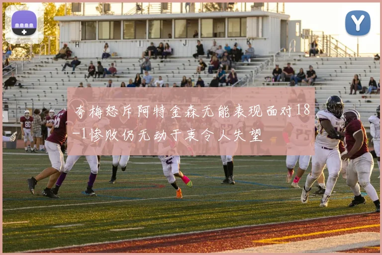 夸梅怒斥阿特金森无能表现面对18-1惨败仍无动于衷令人失望