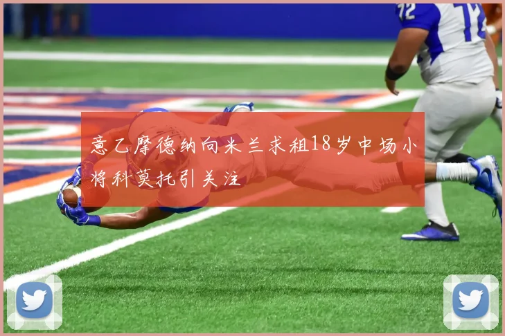 意乙摩德纳向米兰求租18岁中场小将科莫托引关注