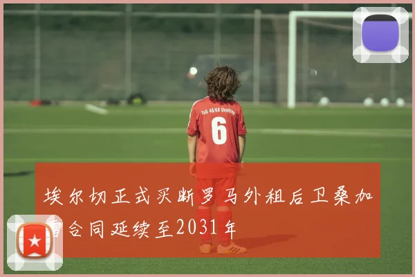 埃尔切正式买断罗马外租后卫桑加雷合同延续至2031年