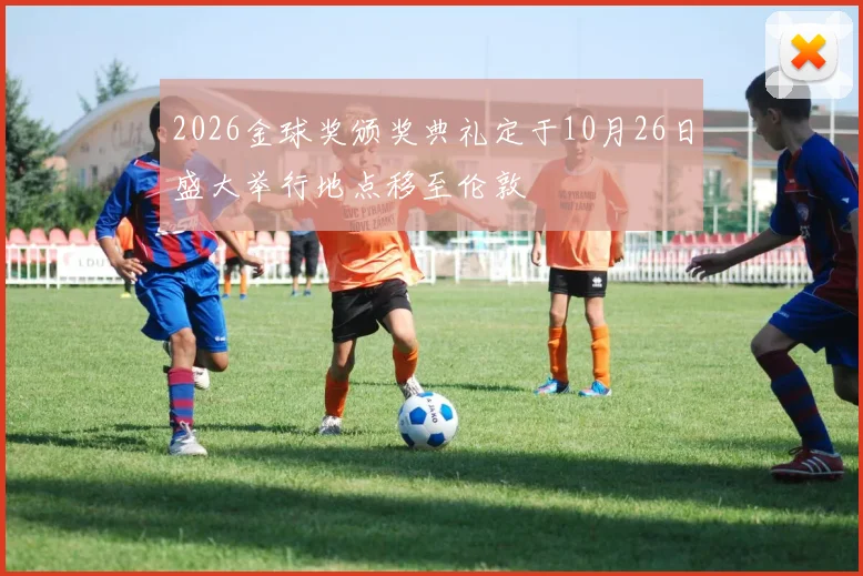 2026金球奖颁奖典礼定于10月26日盛大举行地点移至伦敦